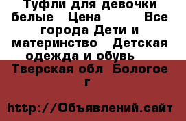 Туфли для девочки белые › Цена ­ 300 - Все города Дети и материнство » Детская одежда и обувь   . Тверская обл.,Бологое г.